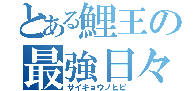 とある鯉王の最強日々（サイキョウノヒビ）