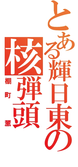 とある輝日東の核弾頭（棚町 薫）