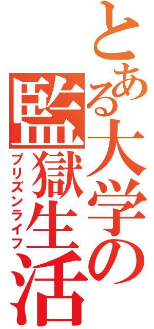 とある大学の監獄生活（プリズンライフ）