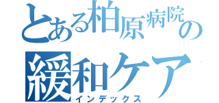 とある柏原病院の緩和ケア研修（インデックス）