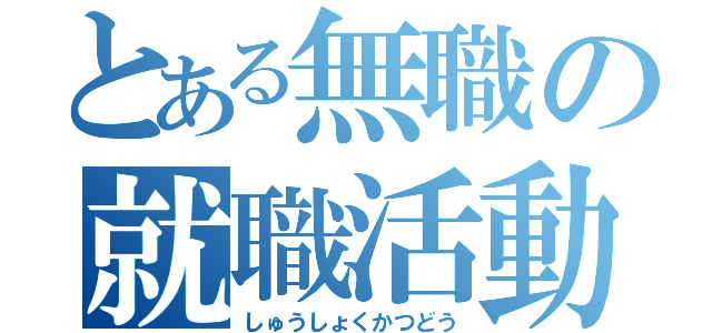 とある無職の就職活動（しゅうしょくかつどう）