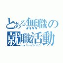 とある無職の就職活動（しゅうしょくかつどう）