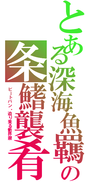 とある深海魚羈の条鰭襲肴（ビートバン・迫り来る新界禦）