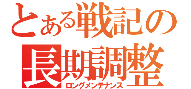 とある戦記の長期調整（ロングメンテナンス）