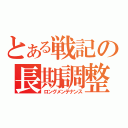 とある戦記の長期調整（ロングメンテナンス）