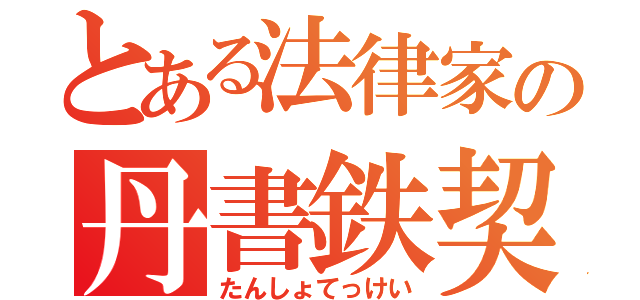 とある法律家の丹書鉄契（たんしょてっけい）