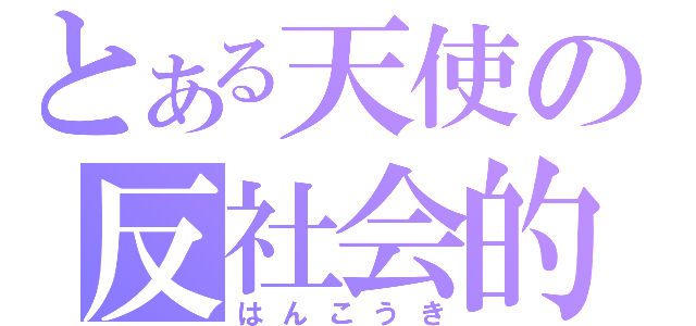 とある天使の反社会的（はんこうき）