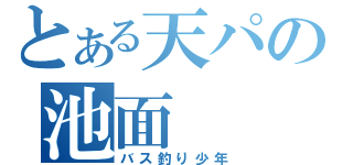 とある天パの池面（バス釣り少年）