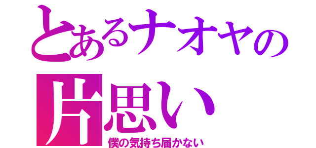 とあるナオヤの片思い（僕の気持ち届かない）