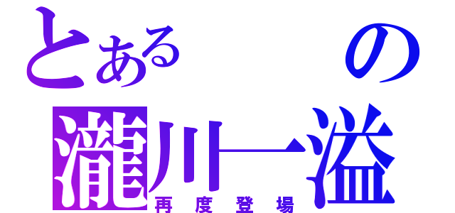 とあるの瀧川一溢（再度登場）