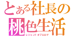 とある社長の桃色生活（レジェントオブエロゲ）