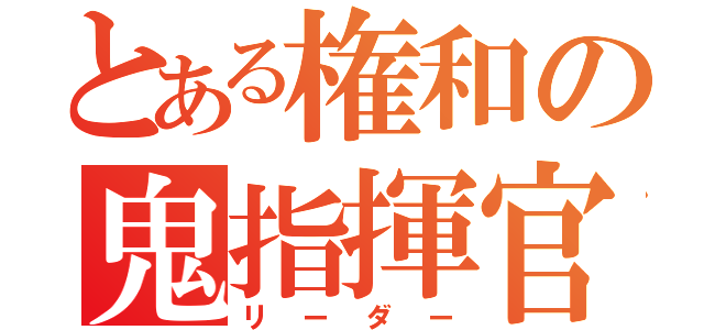 とある権和の鬼指揮官（リーダー）