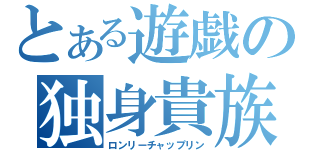 とある遊戯の独身貴族（ロンリーチャップリン）