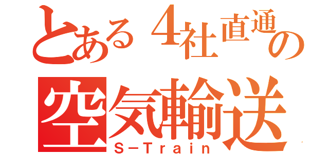 とある４社直通の空気輸送（Ｓ－Ｔｒａｉｎ）