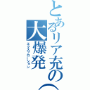 とあるリア充の大爆発（笑）（エクスプローション）