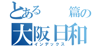 とある　　篇の大阪日和（インデックス）