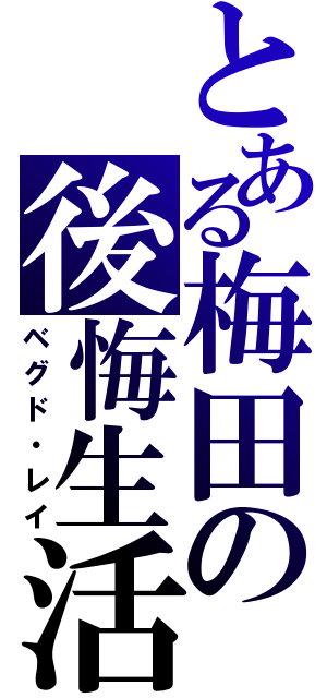 とある梅田の後悔生活（ベグド・レイ）