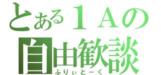 とある１Ａの自由歓談（ふりぃと－く）