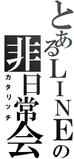 とあるＬＩＮＥ の非日常会話（カタリッチ）