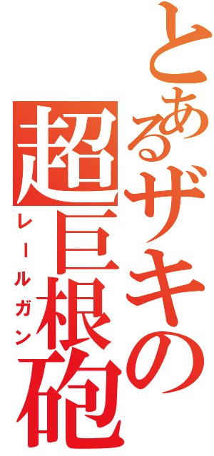 とあるザキの超巨根砲（レールガン）