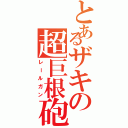 とあるザキの超巨根砲（レールガン）