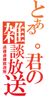 とある。君の雑談放送所Ⅱ（過疎過疎放送所）