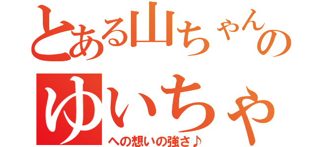 とある山ちゃんのゆいちゃん（への想いの強さ♪）