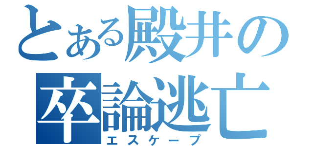 とある殿井の卒論逃亡（エスケープ）