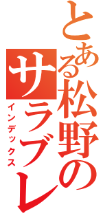 とある松野のサラブレッド（インデックス）