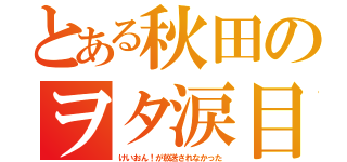 とある秋田のヲタ涙目（けいおん！が放送されなかった）