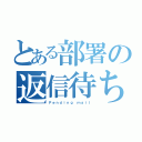 とある部署の返信待ち（Ｐｅｎｄｉｎｇ ｍａｉｌ）