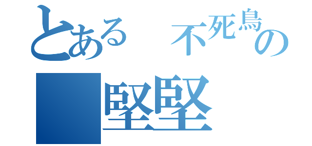 とある 不死鳥の 堅堅（）