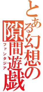 とある幻想の隙間遊戯（ファンタジア）