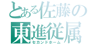 とある佐藤の東進従属（セカンドホーム）