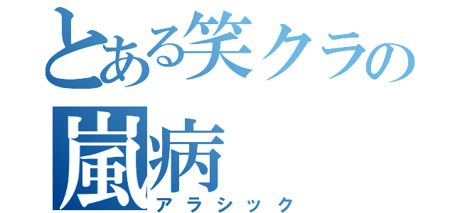 とある笑クラの嵐病（アラシック）