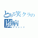 とある笑クラの嵐病（アラシック）