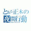 とある正木の夜間行動（タカハタユウタ）