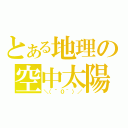 とある地理の空中太陽（＼（＾０＾）／）