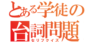 とある学徒の台詞問題（セリフクイズ）