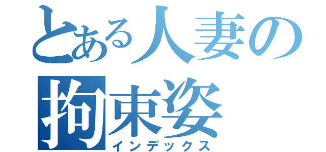 とある人妻の拘束姿（インデックス）