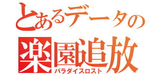 とあるデータの楽園追放（パラダイスロスト）