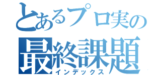 とあるプロ実の最終課題その１（インデックス）