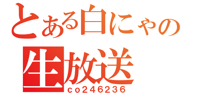 とある白にゃの生放送（ｃｏ２４６２３６）