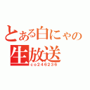 とある白にゃの生放送（ｃｏ２４６２３６）