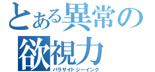 とある異常の欲視力（パラサイトシーイング）