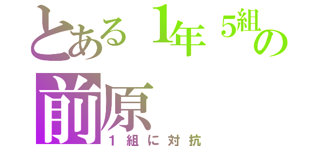 とある１年５組の前原（１組に対抗）