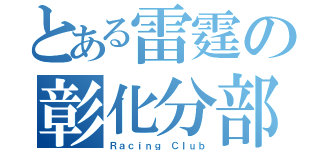 とある雷霆の彰化分部（Ｒａｃｉｎｇ Ｃｌｕｂ）