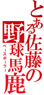 とある佐藤の野球馬鹿（ベースボーラー）