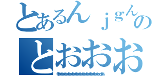 とあるんｊｇんｆｋｄｊｋｊｋｊｋｔｔｔｔｔｔｔｔｔｔｔｔｔｔｔｔｔｔのとおおおおおとｒこえぉぉぉぉぉおおおおおおおおおおｇｇｇ（ぞおおおおおおおおおおおおおおおおおおおおおおおおおおおおおｘｄまあ）