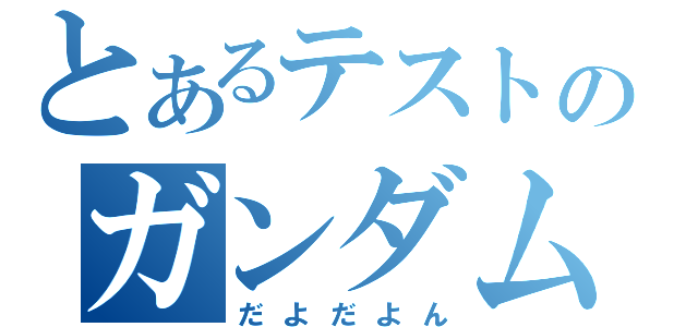 とあるテストのガンダム（だよだよん）